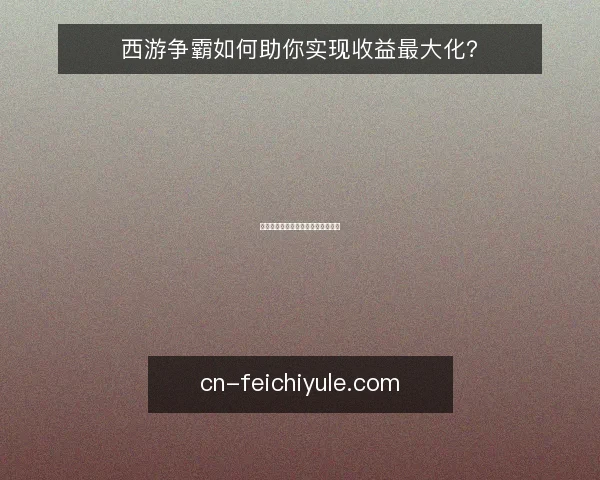 西游争霸如何助你实现收益最大化?