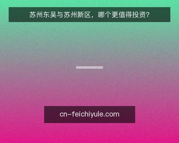 苏州东吴与苏州新区,哪个更值得投资?