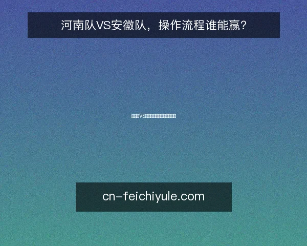 河南队VS安徽队,操作流程谁能赢?