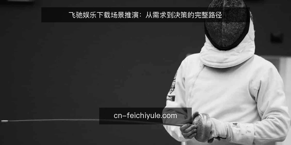 飞驰娱乐下载场景推演：从需求到决策的完整路径 — 场景设定：用户发现娱乐资源获取需求 配图