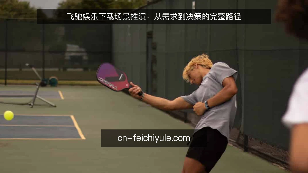 飞驰娱乐下载场景推演：从需求到决策的完整路径