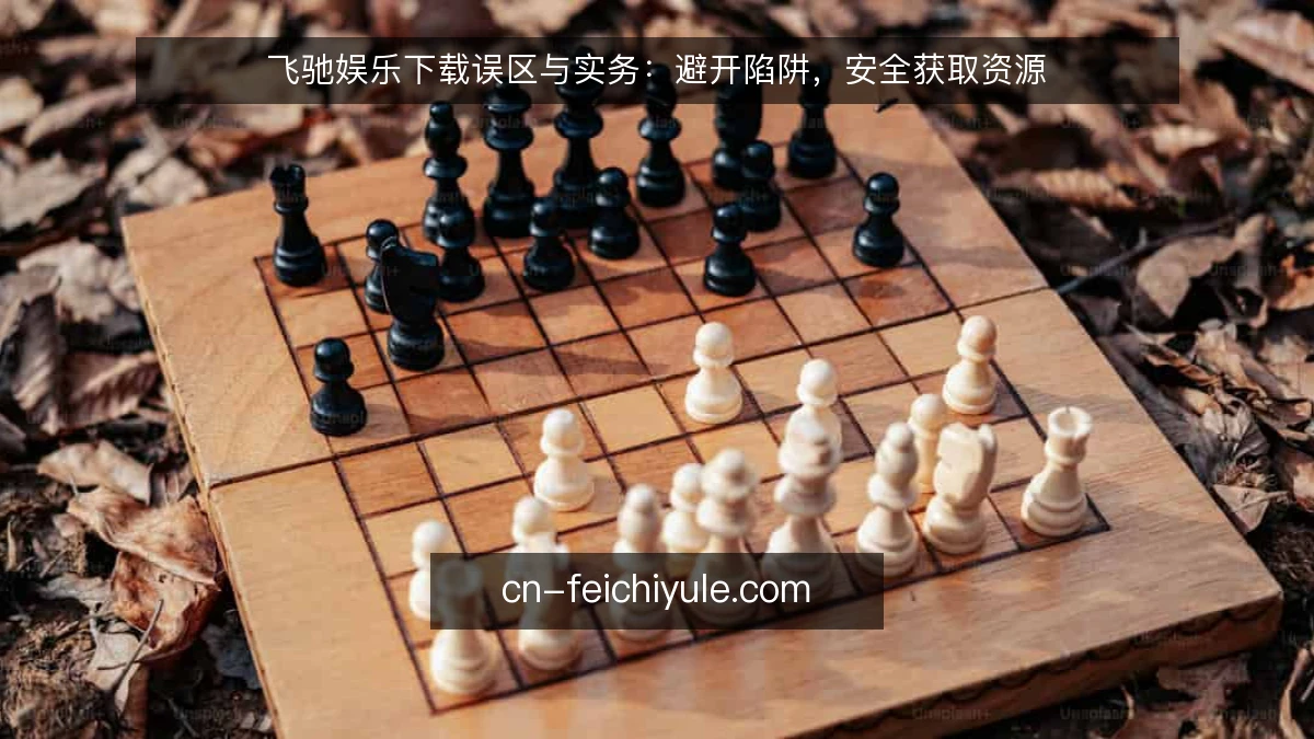 飞驰娱乐下载误区与实务：避开陷阱，安全获取资源