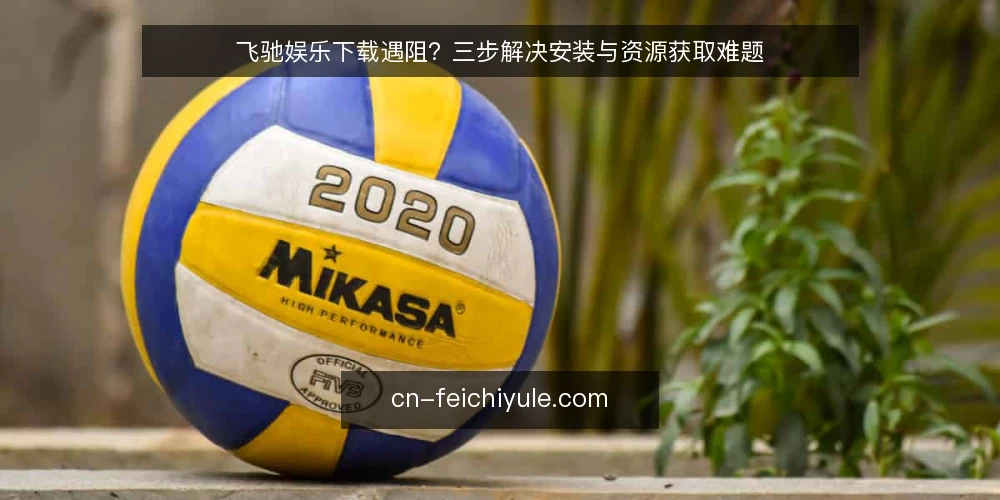 飞驰娱乐下载遇阻?三步解决安装与资源获取难题 — 下载飞驰娱乐的常见困境 配图