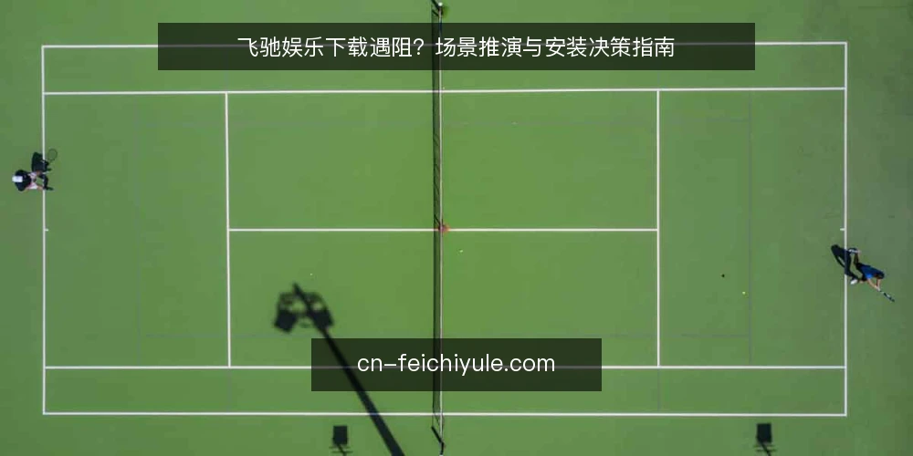 飞驰娱乐下载遇阻？场景推演与安装决策指南 — 场景设定：下载受阻的典型情境 配图