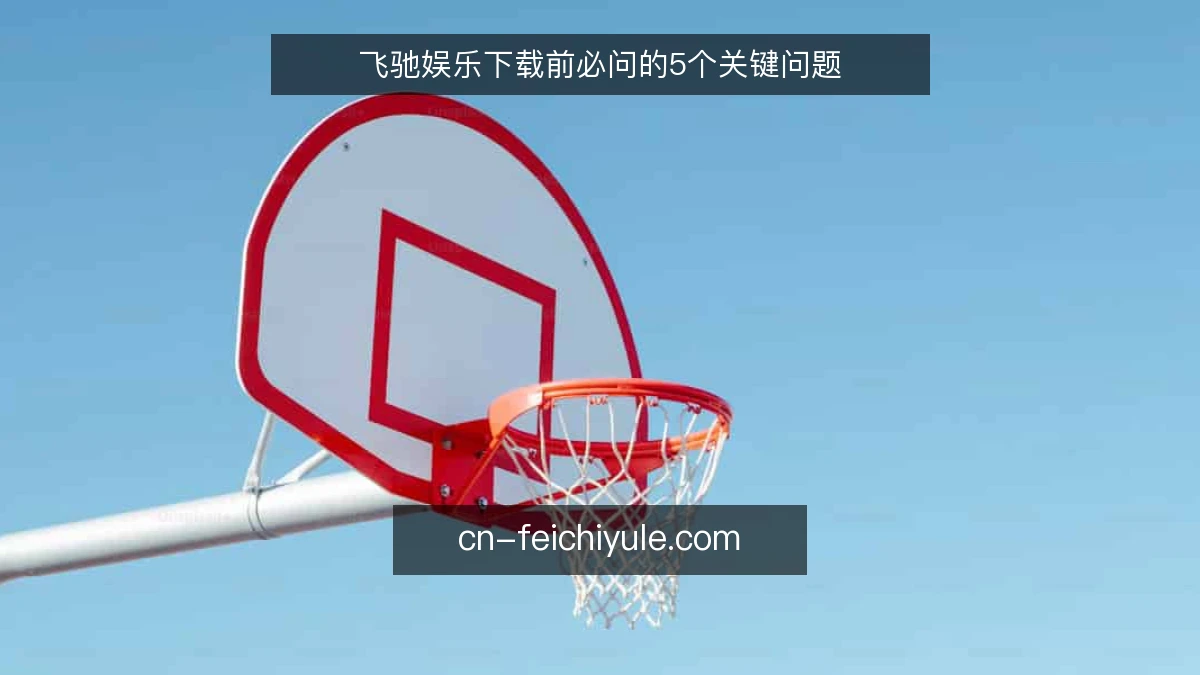 飞驰娱乐下载前必问的5个关键问题